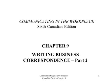 Communicating in the Workplace Canadian Ed. 6 - Chapter 9 1 COMMUNICATING IN THE WORKPLACE Sixth Canadian Edition CHAPTER 9 WRITING BUSINESS CORRESPONDENCE.