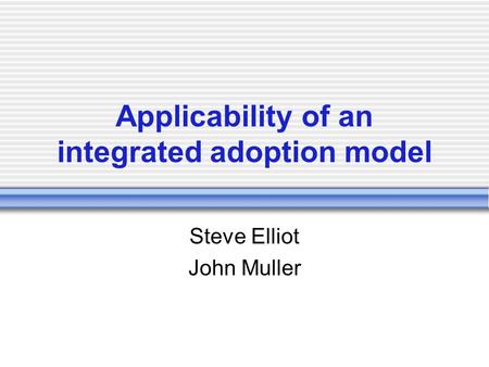 Applicability of an integrated adoption model Steve Elliot John Muller.