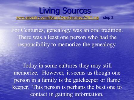 Living Sources www.ancestry.com/library/view/ancmag/2082.asp step 3 www.ancestry.com/library/view/ancmag/2082.asp For Centuries, genealogy was an oral.