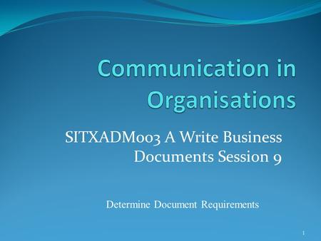 SITXADM003 A Write Business Documents Session 9 1 Determine Document Requirements.