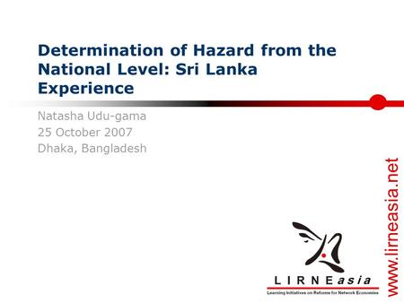 www.lirneasia.net Determination of Hazard from the National Level: Sri Lanka Experience Natasha Udu-gama 25 October 2007 Dhaka, Bangladesh.