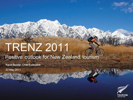 Kevin Bowler, Chief Executive 22 May 2011 TRENZ 2011 Positive outlook for New Zealand tourism.