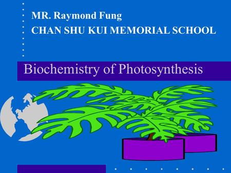 Biochemistry of Photosynthesis MR. Raymond Fung CHAN SHU KUI MEMORIAL SCHOOL.