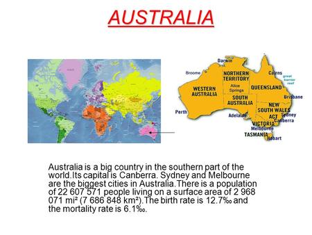 AUSTRALIA Australia is a big country in the southern part of the world.Its capital is Canberra. Sydney and Melbourne are the biggest cities in Australia.There.