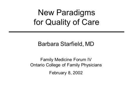 New Paradigms for Quality of Care Barbara Starfield, MD Family Medicine Forum IV Ontario College of Family Physicians February 8, 2002.