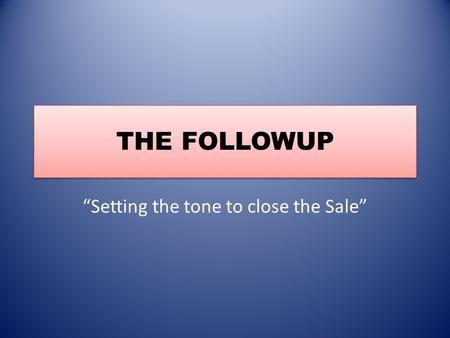 THE FOLLOWUP “Setting the tone to close the Sale”.