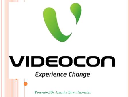 Presented By Ananda Bhat Narendar 1. Videocon is a industrial conglomerate founded in the year 1985 It was founded by Nandlal Madhavlal Doot Headquarters.