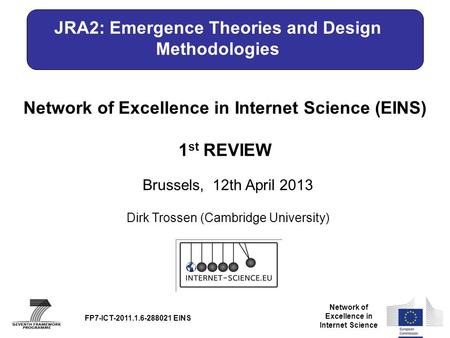 Network of Excellence in Internet Science Network of Excellence in Internet Science (EINS) 1 st REVIEW Brussels, 12th April 2013 FP7-ICT-2011.1.6-288021.