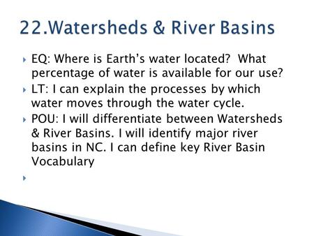  EQ: Where is Earth’s water located? What percentage of water is available for our use?  LT: I can explain the processes by which water moves through.