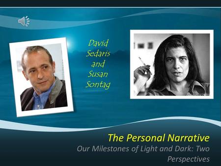 The Personal Narrative Our Milestones of Light and Dark: Two Perspectives David Sedaris and Susan Sontag.