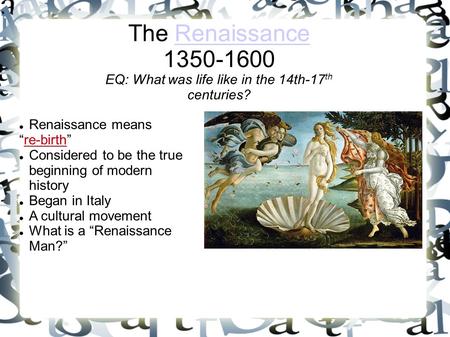 The Renaissance 1350-1600 EQ: What was life like in the 14th-17 th centuries?Renaissance Renaissance means “re-birth” Considered to be the true beginning.