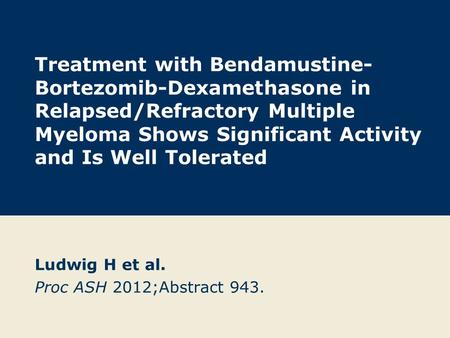 Treatment with Bendamustine- Bortezomib-Dexamethasone in Relapsed/Refractory Multiple Myeloma Shows Significant Activity and Is Well Tolerated Ludwig H.