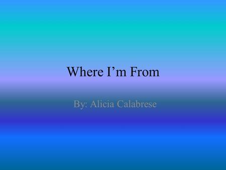 Where I’m From By: Alicia Calabrese I am from the insane brothers and sisters that make up my family.