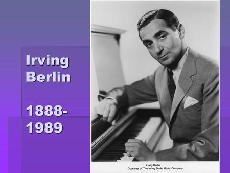 Irving Berlin 1888- 1989. Irving Berlin’s Life  Born on May 11, 1888 in Mogilev, which is now the country of Belarus  Birth name was Israel Beilin.