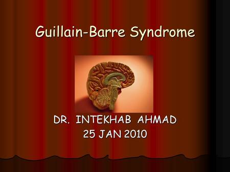 Guillain-Barre Syndrome DR. INTEKHAB AHMAD 25 JAN 2010.