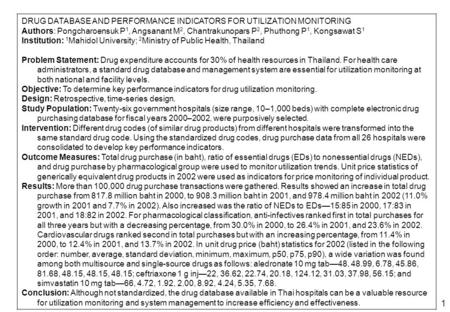 1 DRUG DATABASE AND PERFORMANCE INDICATORS FOR UTILIZATION MONITORING Authors: Pongcharoensuk P 1, Angsanant M 2, Chantrakunopars P 2, Phuthong P 1, Kongsawat.