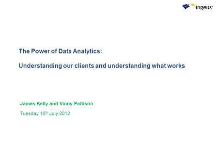 The Power of Data Analytics: Understanding our clients and understanding what works James Kelly and Vinny Pattison Tuesday 10 th July 2012.