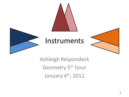 Instruments Ashleigh Respondeck Geometry 5 th hour January 4 th, 2012 1.