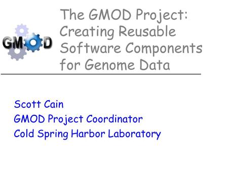 The GMOD Project: Creating Reusable Software Components for Genome Data Scott Cain GMOD Project Coordinator Cold Spring Harbor Laboratory.