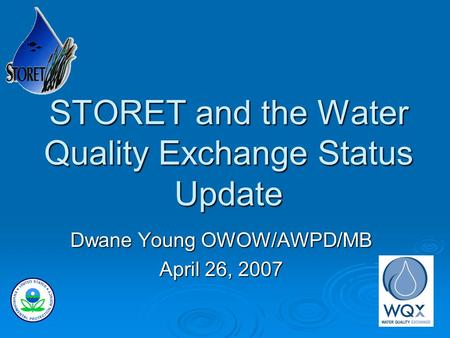 STORET and the Water Quality Exchange Status Update Dwane Young OWOW/AWPD/MB April 26, 2007.