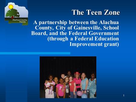 1 The Teen Zone A partnership between the Alachua County, City of Gainesville, School Board, and the Federal Government (through a Federal Education Improvement.