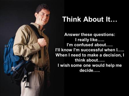 Think About It… Answer these questions: I really like….. I’m confused about….. I’ll know I’m successful when I….. When I need to make a decision, I think.