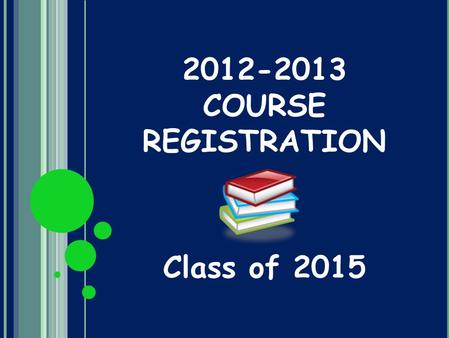 2012-2013 COURSE REGISTRATION Class of 2015. REGISTRATION PROCESS Feb 23: Freshmen Registration Assembly March 5 – March 14: Counselors will visit Lifeskills/PE/Dance.