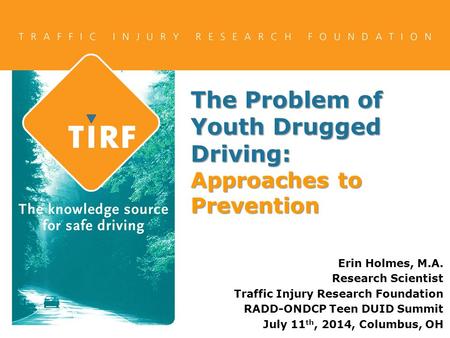 The Problem of Youth Drugged Driving: Approaches to Prevention Erin Holmes, M.A. Research Scientist Traffic Injury Research Foundation RADD-ONDCP Teen.