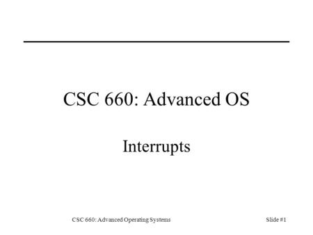 CSC 660: Advanced Operating SystemsSlide #1 CSC 660: Advanced OS Interrupts.