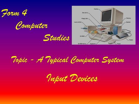 Topic - A Typical Computer System Form 4 Computer Studies Input Devices.