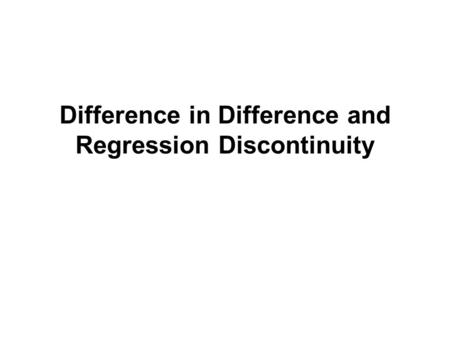 Difference in Difference and Regression Discontinuity.