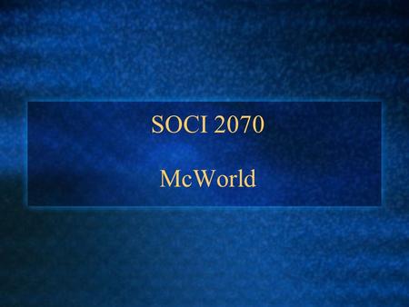 SOCI 2070 McWorld. Today’s Class 1. Defining McDonaldization 2. Origins of McDonaldization 3. Principles of McDonaldization 4. McDonaldization Beyond.