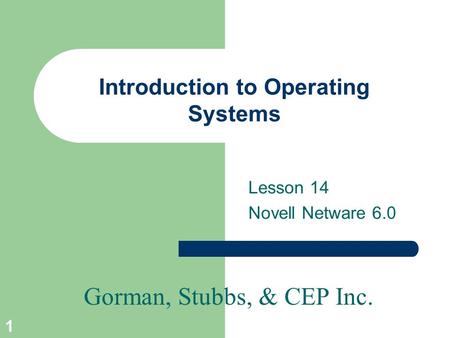 Gorman, Stubbs, & CEP Inc. 1 Introduction to Operating Systems Lesson 14 Novell Netware 6.0.