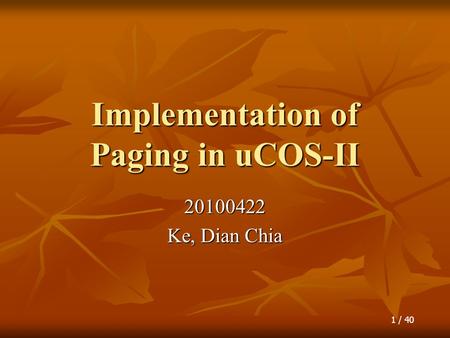 1 / 40 Implementation of Paging in uCOS-II 20100422 Ke, Dian Chia.