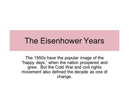 The Eisenhower Years The 1950s have the popular image of the “happy days,’ when the nation prospered and grew. But the Cold War and civil rights movement.