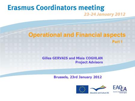 Operational and Financial aspects Part 1 Gilles GERVAIS and Misia COGHLAN Project Advisors Brussels, 23rd January 2012.