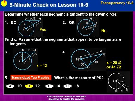 5-Minute Check on Lesson 10-5 Transparency 10-6 Click the mouse button or press the Space Bar to display the answers. Determine whether each segment is.