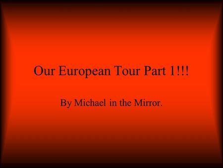 Our European Tour Part 1!!! By Michael in the Mirror.