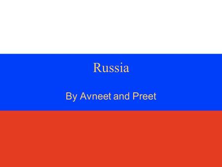 Russia By Avneet and Preet Location Russia is in Asia and Europe It is in the east and northern part of the world Russia is surrounded by lots of countries.