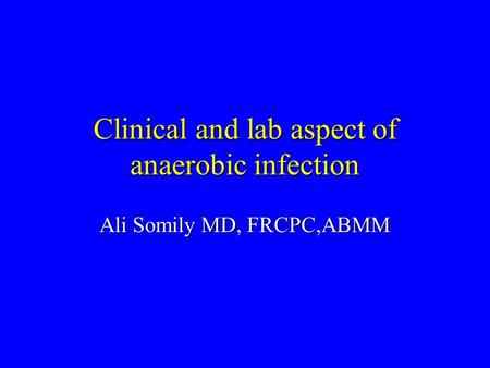 Clinical and lab aspect of anaerobic infection Ali Somily MD, FRCPC,ABMM.