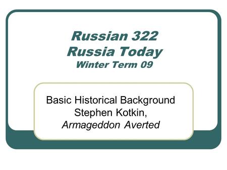 Russian 322 Russia Today Winter Term 09 Basic Historical Background Stephen Kotkin, Armageddon Averted.