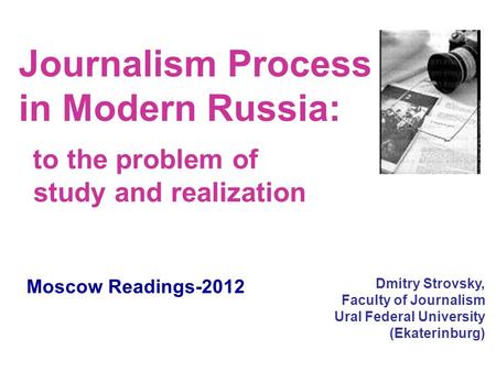 Journalism Process in Modern Russia: to the problem of study and realization Dmitry Strovsky, Faculty of Journalism Ural Federal University (Ekaterinburg)