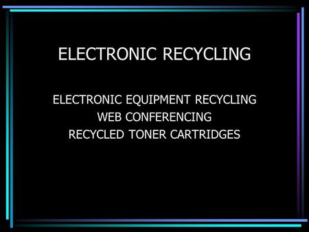 ELECTRONIC RECYCLING ELECTRONIC EQUIPMENT RECYCLING WEB CONFERENCING RECYCLED TONER CARTRIDGES.