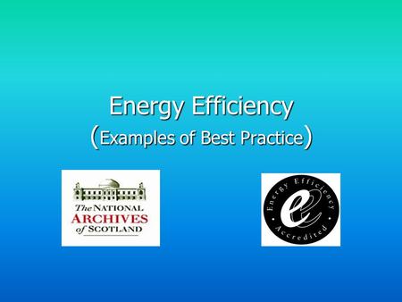 Energy Efficiency ( Examples of Best Practice ). National Archives buildings: - General Register House - West Register House - Thomas Thomson House Each.