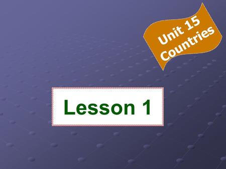 Lesson 1 Unit 15 Countries - Name three countries you would like to visit. - What is the nationality of the people in each country? - What languages.