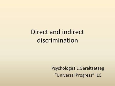 Direct and indirect discrimination Psychologist L.Gereltsetseg “Universal Progress” ILC.