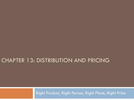 CHAPTER 13: DISTRIBUTION AND PRICING Right Product, Right Person, Right Place, Right Price.