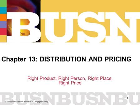 © 2009 South-Western, a division of Cengage Learning 1 Chapter 13: DISTRIBUTION AND PRICING Right Product, Right Person, Right Place, Right Price.