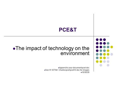 The impact of technology on the environment Append to your document pcet.doc See W:\IST\Mr Charles\pcet\pcet10.doc for images 16/06/09 PCE&T.