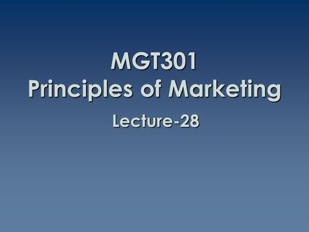 MGT301 Principles of Marketing Lecture-28. Summary of Lecture-27.